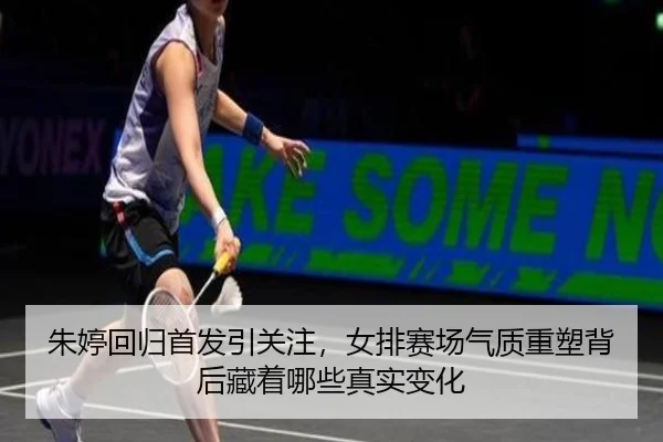 朱婷回归首发引关注，女排赛场气质重塑背后藏着哪些真实变化 | xiongmaotiyu